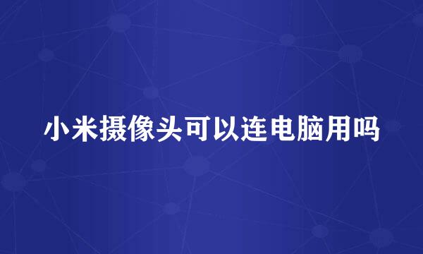 小米摄像头可以连电脑用吗