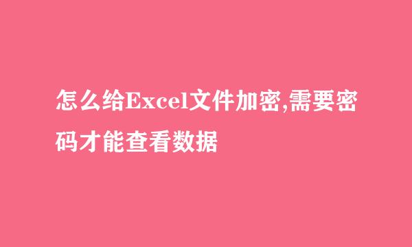 怎么给Excel文件加密,需要密码才能查看数据