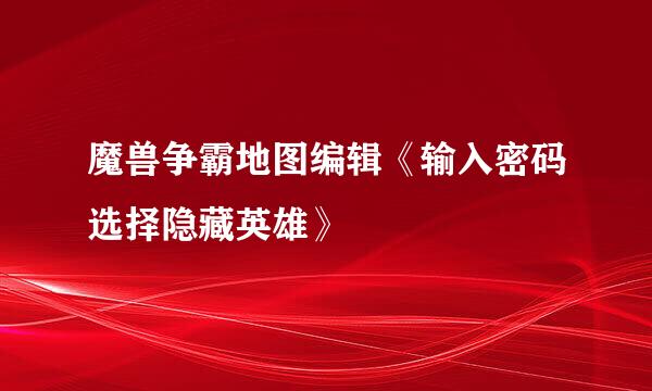 魔兽争霸地图编辑《输入密码选择隐藏英雄》