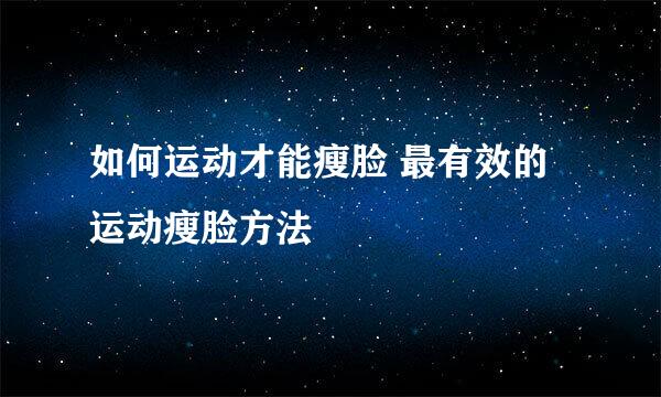 如何运动才能瘦脸 最有效的运动瘦脸方法