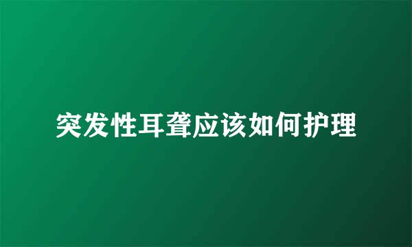 突发性耳聋应该如何护理