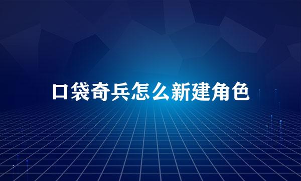 口袋奇兵怎么新建角色
