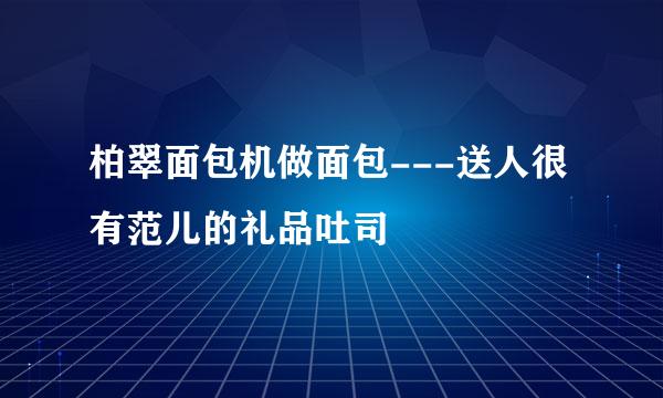 柏翠面包机做面包---送人很有范儿的礼品吐司