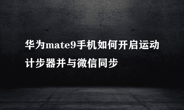 华为mate9手机如何开启运动计步器并与微信同步