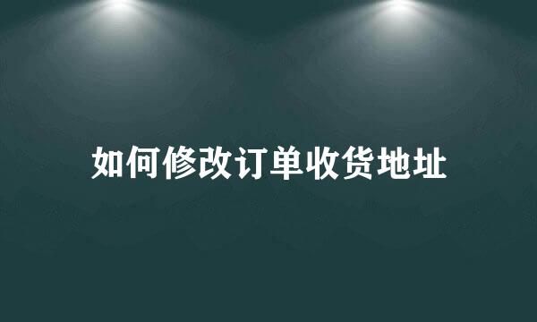 如何修改订单收货地址