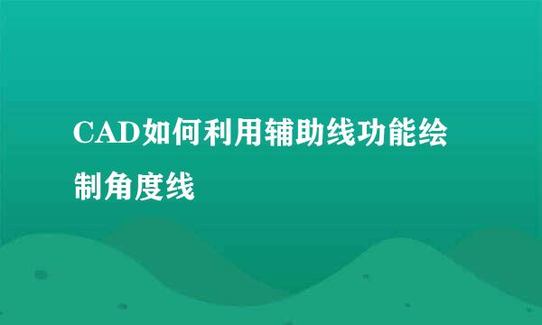 CAD如何利用辅助线功能绘制角度线