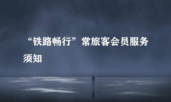 “铁路畅行”常旅客会员服务须知