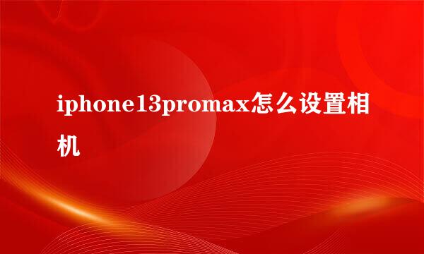 iphone13promax怎么设置相机
