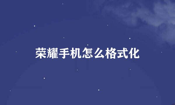 荣耀手机怎么格式化