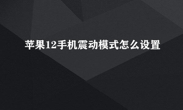 苹果12手机震动模式怎么设置