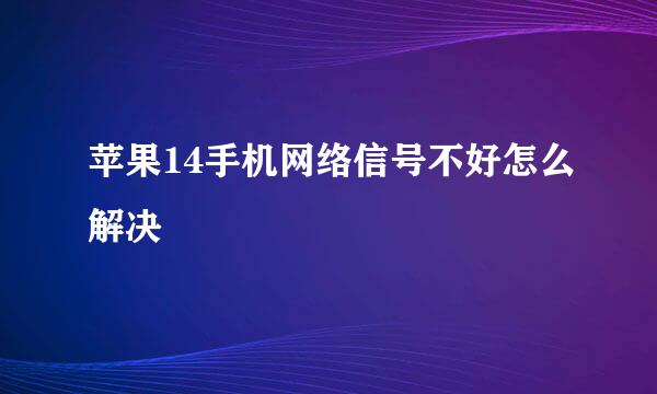 苹果14手机网络信号不好怎么解决