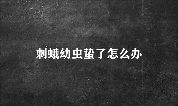 刺蛾幼虫蛰了怎么办
