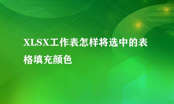 XLSX工作表怎样将选中的表格填充颜色