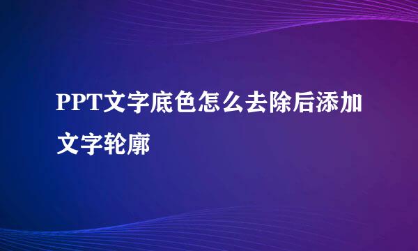 PPT文字底色怎么去除后添加文字轮廓