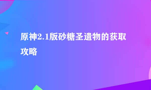 原神2.1版砂糖圣遗物的获取攻略