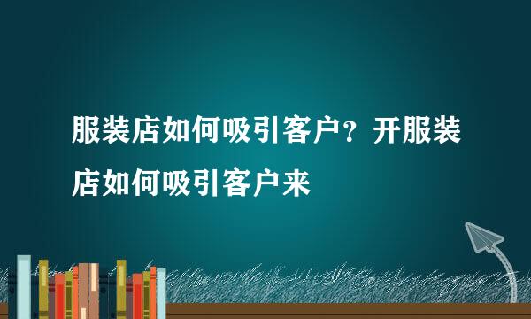 服装店如何吸引客户？开服装店如何吸引客户来