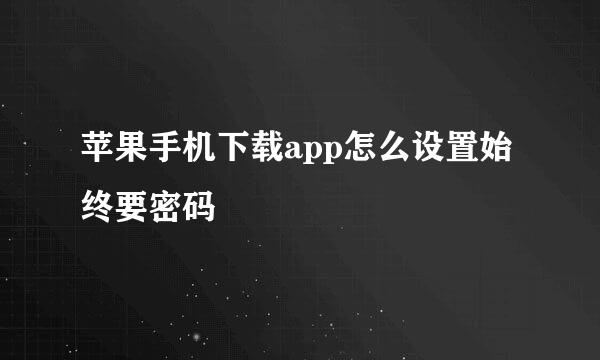 苹果手机下载app怎么设置始终要密码