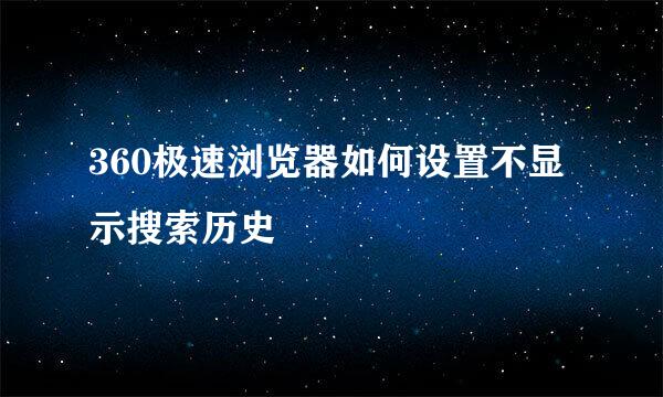 360极速浏览器如何设置不显示搜索历史