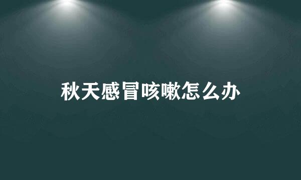 秋天感冒咳嗽怎么办