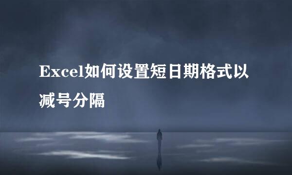 Excel如何设置短日期格式以减号分隔