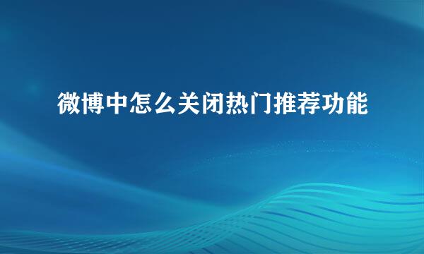 微博中怎么关闭热门推荐功能