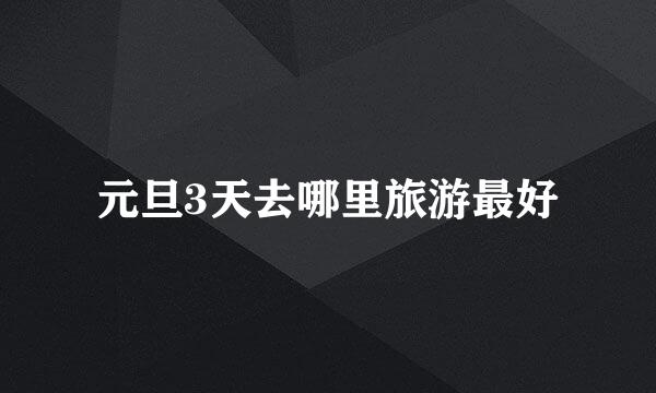 元旦3天去哪里旅游最好