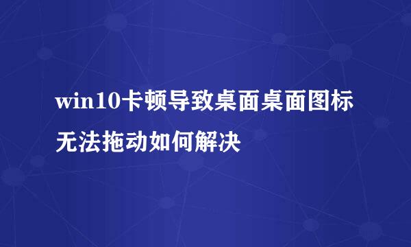 win10卡顿导致桌面桌面图标无法拖动如何解决