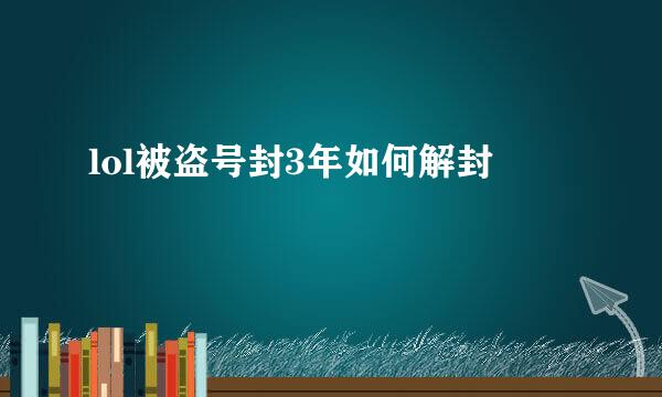 lol被盗号封3年如何解封