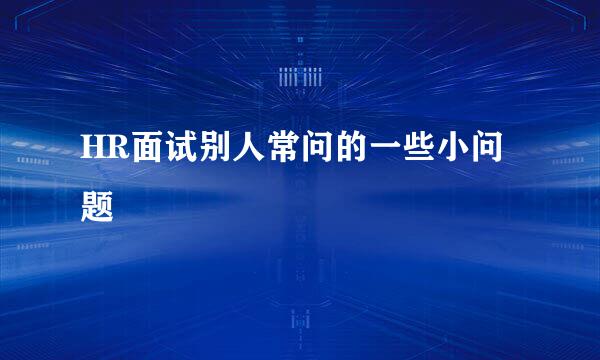 HR面试别人常问的一些小问题