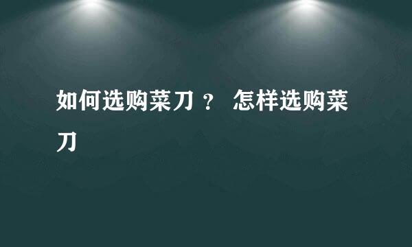 如何选购菜刀 ？ 怎样选购菜刀
