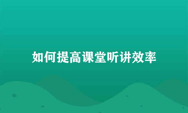 如何提高课堂听讲效率