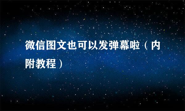 微信图文也可以发弹幕啦（内附教程）