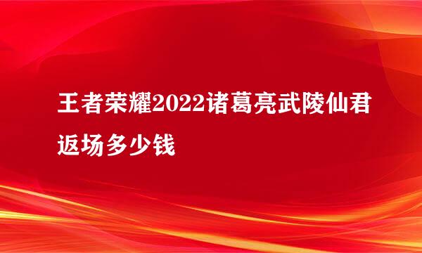王者荣耀2022诸葛亮武陵仙君返场多少钱