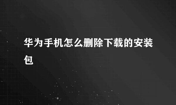 华为手机怎么删除下载的安装包