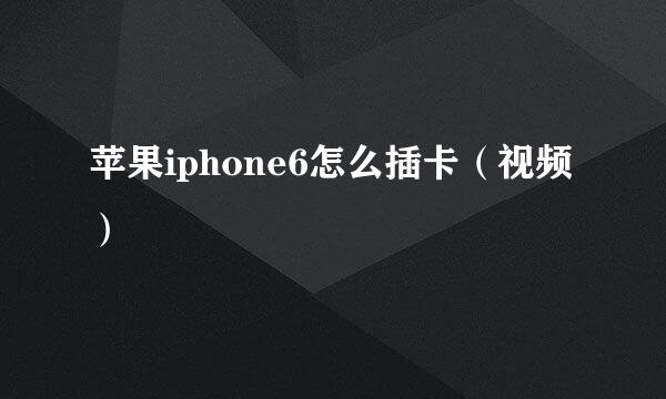 苹果iphone6怎么插卡（视频）