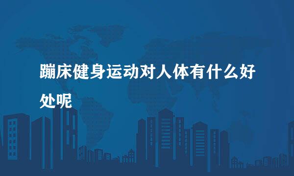 蹦床健身运动对人体有什么好处呢