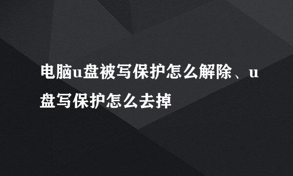 电脑u盘被写保护怎么解除、u盘写保护怎么去掉