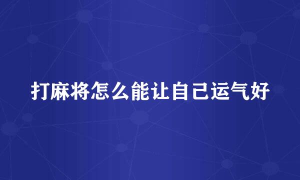 打麻将怎么能让自己运气好