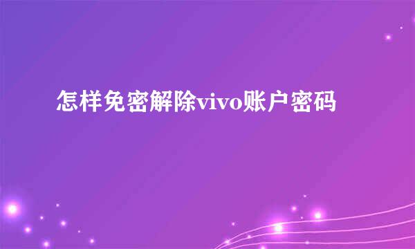 怎样免密解除vivo账户密码