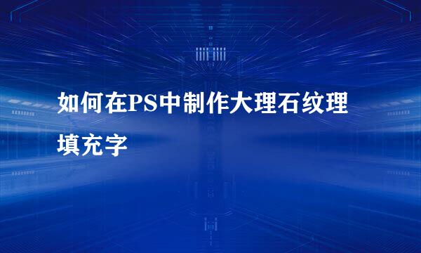 如何在PS中制作大理石纹理填充字