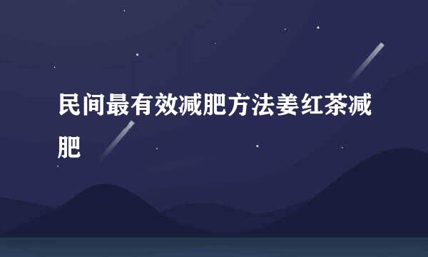 民间最有效减肥方法姜红茶减肥