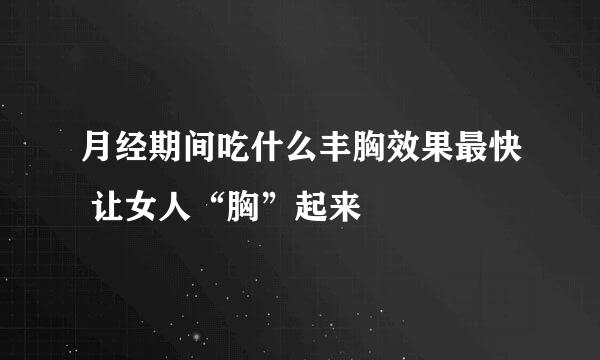月经期间吃什么丰胸效果最快 让女人“胸”起来