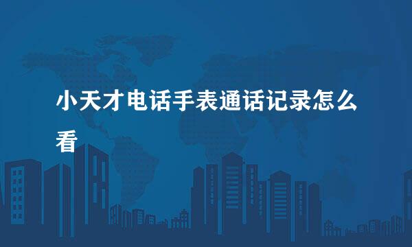 小天才电话手表通话记录怎么看