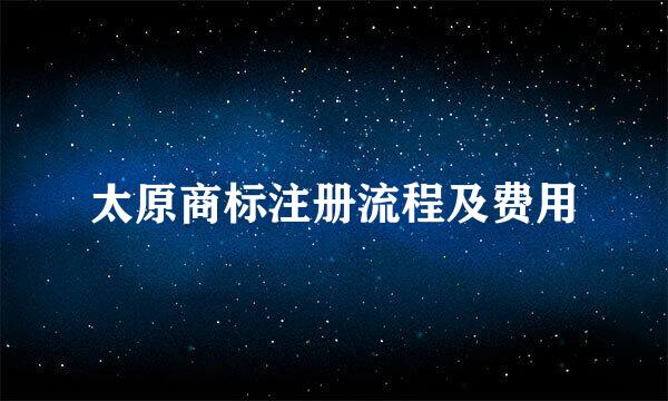太原商标注册流程及费用