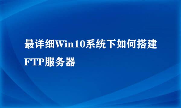 最详细Win10系统下如何搭建FTP服务器