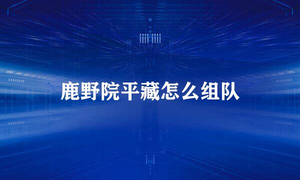 鹿野院平藏怎么组队