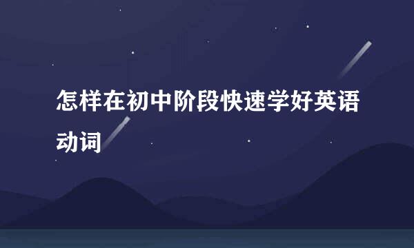 怎样在初中阶段快速学好英语动词