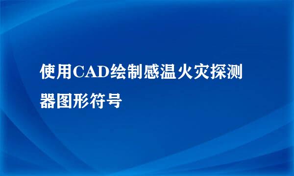 使用CAD绘制感温火灾探测器图形符号