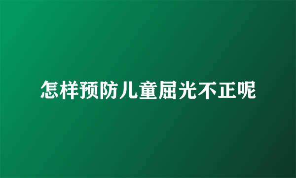 怎样预防儿童屈光不正呢
