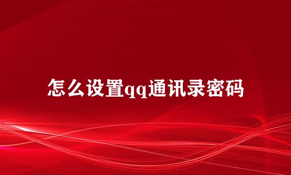 怎么设置qq通讯录密码
